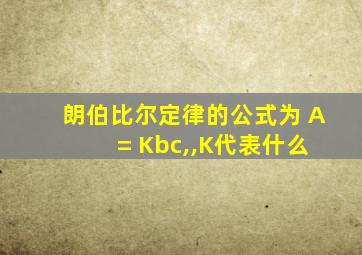 朗伯比尔定律的公式为 A = Kbc,,K代表什么